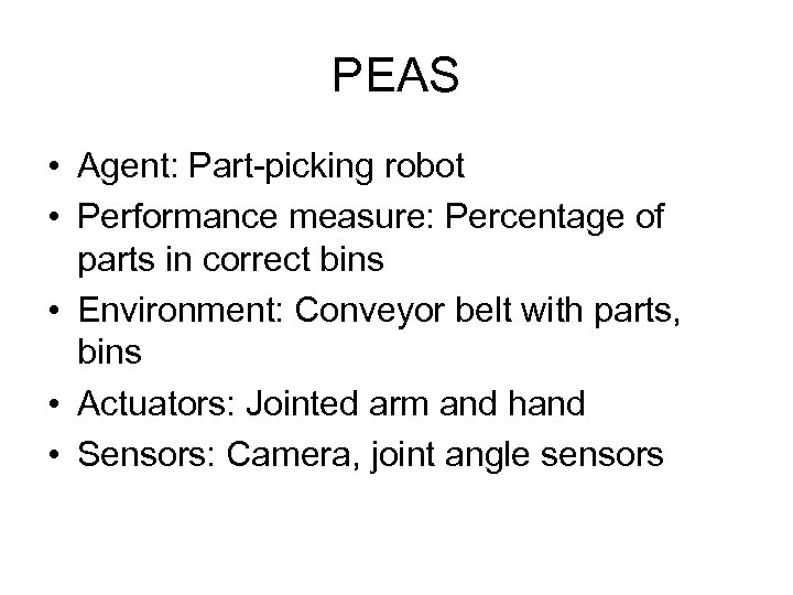 PEAS • Agent: Part-picking robot • Performance measure: Percentage of parts in correct bins