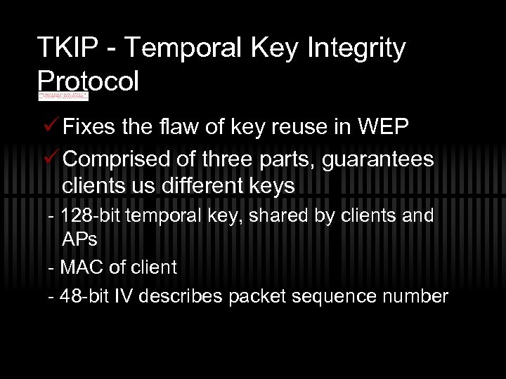 TKIP - Temporal Key Integrity Protocol ü Fixes the flaw of key reuse in