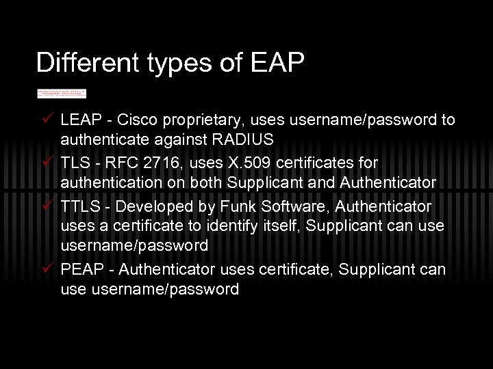 Different types of EAP ü LEAP - Cisco proprietary, uses username/password to authenticate against