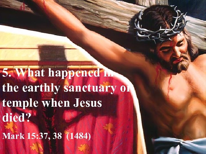 5. What happened in the earthly sanctuary or temple when Jesus died? Mark 15: