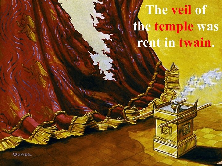 The veil of the temple was rent in twain. 