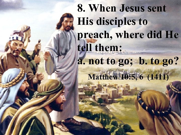 8. When Jesus sent His disciples to preach, where did He tell them: a.