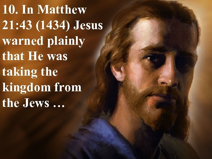 10. In Matthew 21: 43 (1434) Jesus warned plainly that He was taking the