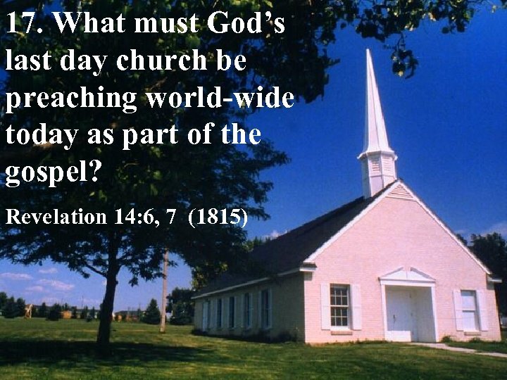 17. What must God’s last day church be preaching world-wide today as part of