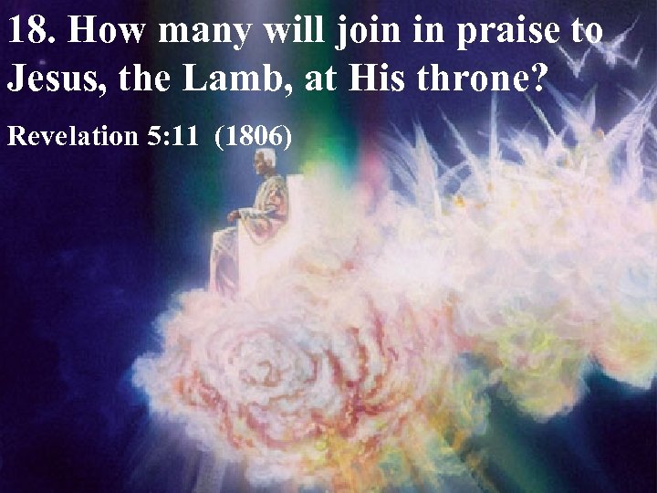 18. How many will join in praise to Jesus, the Lamb, at His throne?