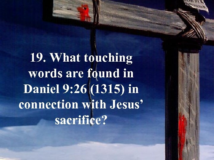19. What touching words are found in Daniel 9: 26 (1315) in connection with