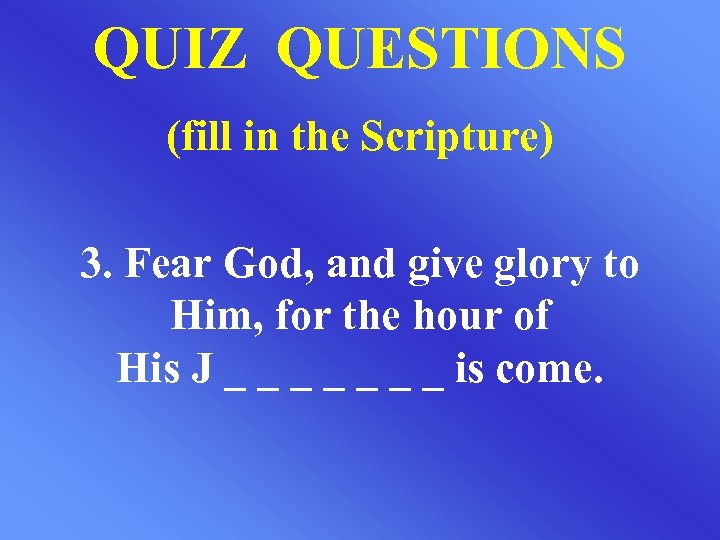 QUIZ QUESTIONS (fill in the Scripture) 3. Fear God, and give glory to Him,