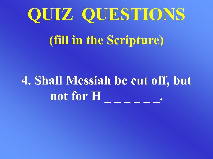 QUIZ QUESTIONS (fill in the Scripture) 4. Shall Messiah be cut off, but not