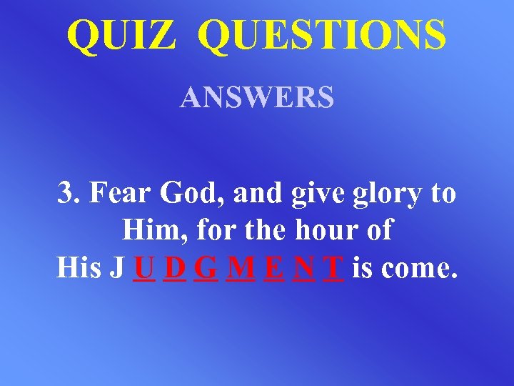 QUIZ QUESTIONS ANSWERS 3. Fear God, and give glory to Him, for the hour