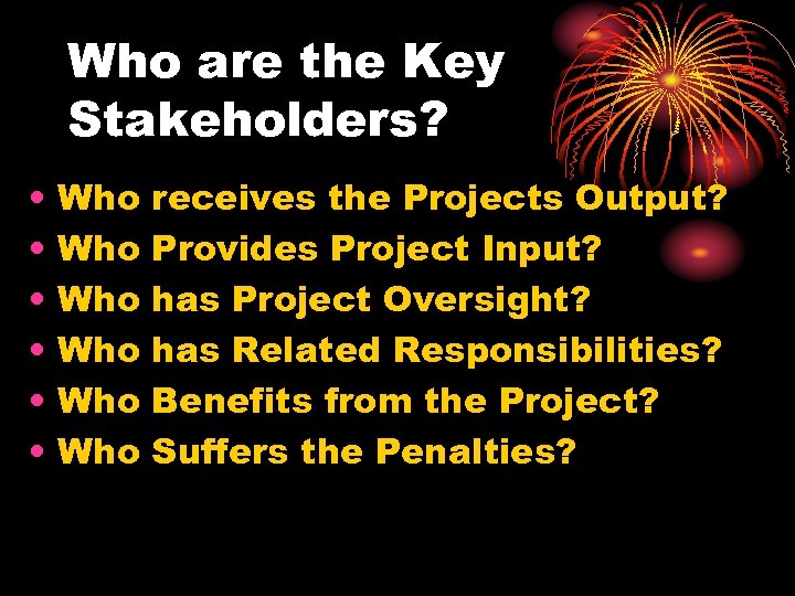 Who are the Key Stakeholders? • • • Who Who Who receives the Projects