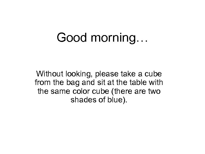 Good morning… Without looking, please take a cube from the bag and sit at