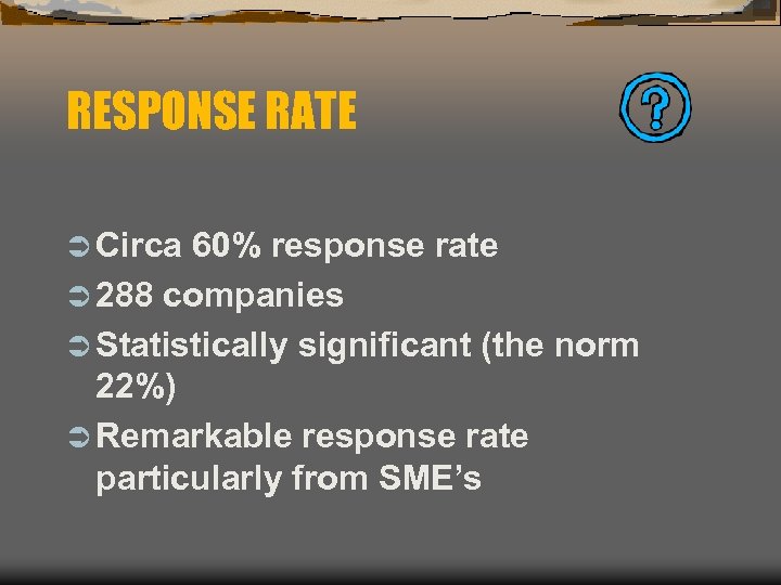 RESPONSE RATE Ü Circa 60% response rate Ü 288 companies Ü Statistically significant (the