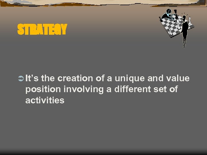 STRATEGY Ü It’s the creation of a unique and value position involving a different