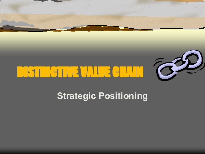 DISTINCTIVE VALUE CHAIN Strategic Positioning 