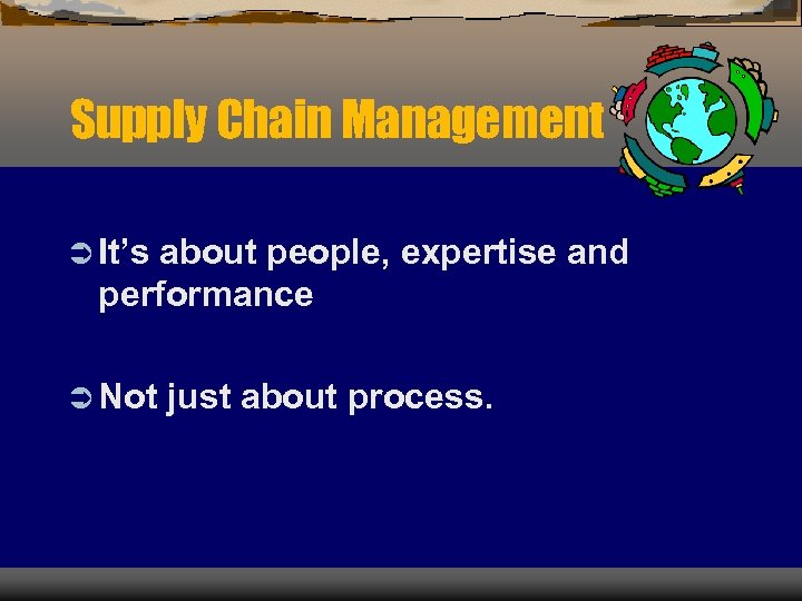 Supply Chain Management Ü It’s about people, expertise and performance Ü Not just about