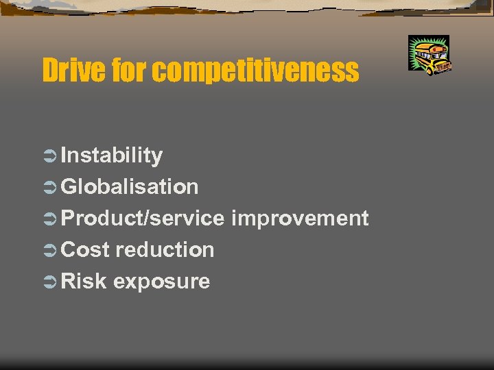 Drive for competitiveness Ü Instability Ü Globalisation Ü Product/service Ü Cost reduction Ü Risk