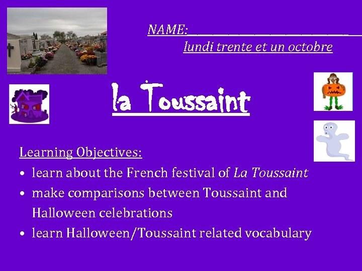 NAME: ________________ lundi trente et un octobre la Toussaint Learning Objectives: • learn about