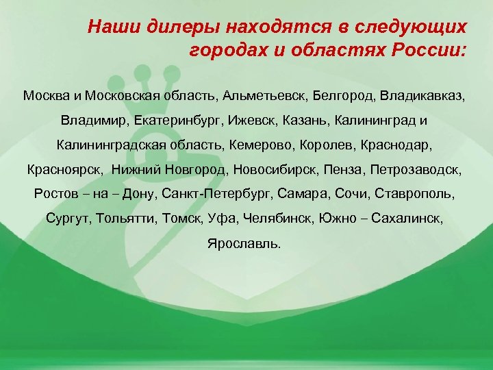 Наши дилеры находятся в следующих городах и областях России: Москва и Московская область, Альметьевск,