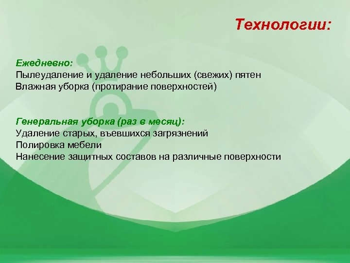 Технологии: Ежедневно: Пылеудаление и удаление небольших (свежих) пятен Влажная уборка (протирание поверхностей) Генеральная уборка