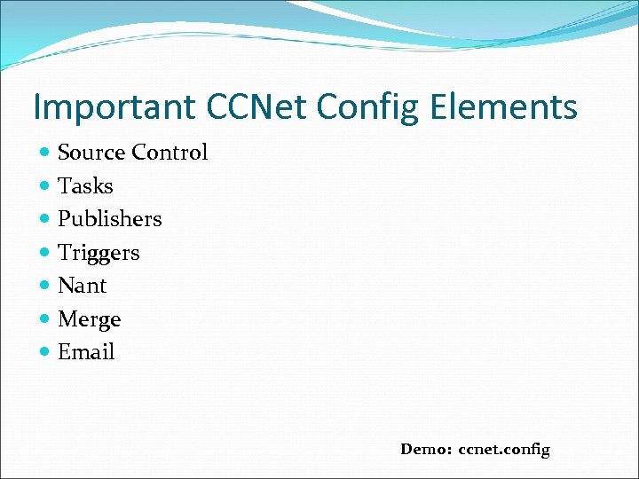 Important CCNet Config Elements Source Control Tasks Publishers Triggers Nant Merge Email Demo: ccnet.