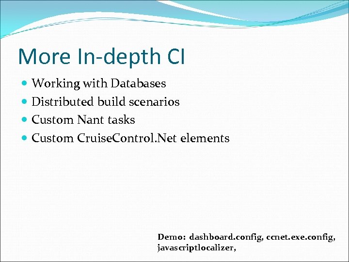 More In-depth CI Working with Databases Distributed build scenarios Custom Nant tasks Custom Cruise.