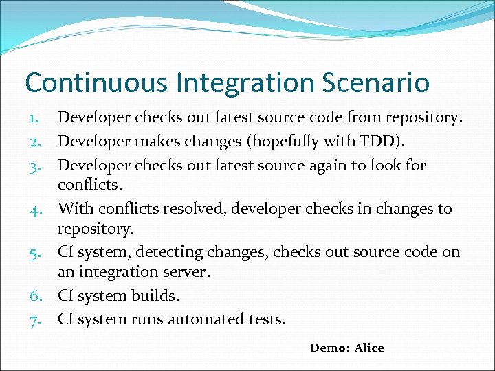 Continuous Integration Scenario 1. Developer checks out latest source code from repository. 2. Developer