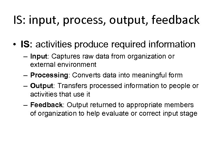 IS: input, process, output, feedback • IS: activities produce required information – Input: Captures