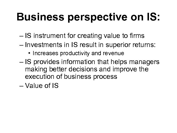 Business perspective on IS: – IS instrument for creating value to firms – Investments