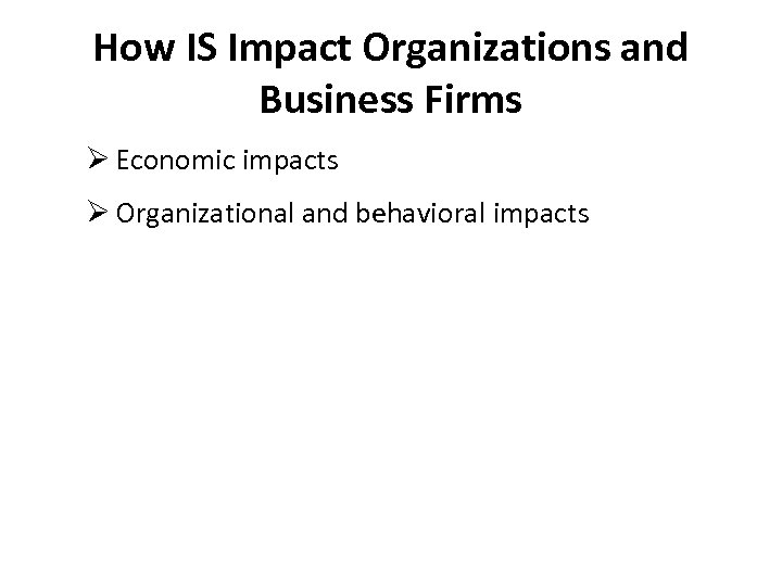 How IS Impact Organizations and Business Firms Ø Economic impacts Ø Organizational and behavioral