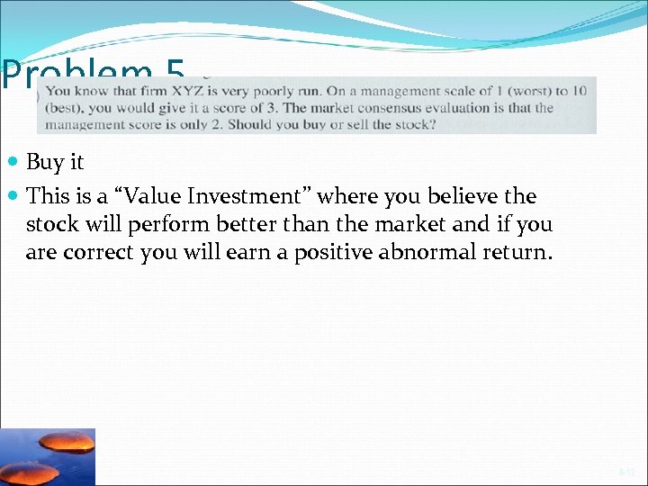 Problem 5 Buy it This is a “Value Investment” where you believe the stock