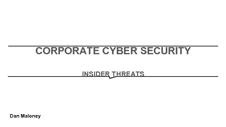 CORPORATE CYBER SECURITY INSIDER THREATS Dan Maloney 