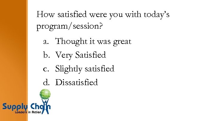 How satisfied were you with today’s program/session? a. b. c. d. Thought it was