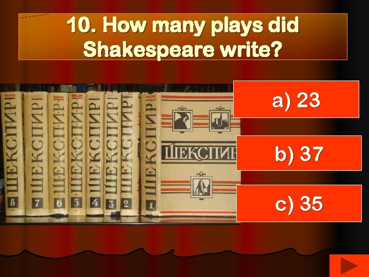 10. How many plays did Shakespeare write? a) 23 b) 37 c) 35 