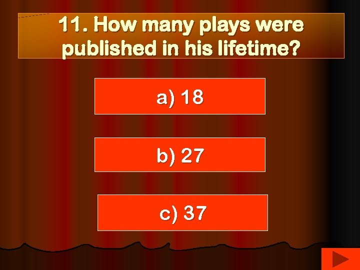 11. How many plays were published in his lifetime? a) 18 b) 27 c)
