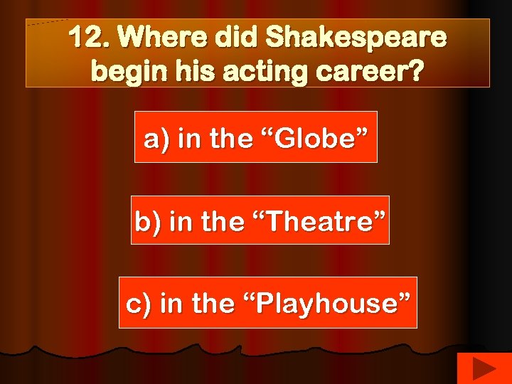 12. Where did Shakespeare begin his acting career? a) in the “Globe” b) in
