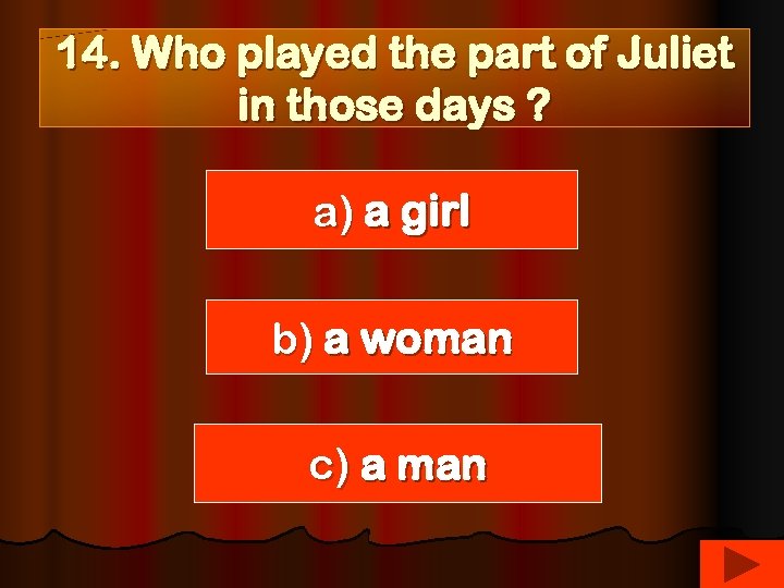 14. Who played the part of Juliet in those days ? a) a girl