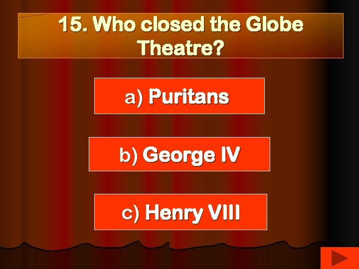 15. Who closed the Globe Theatre? a) Puritans b) George IV c) Henry VIII