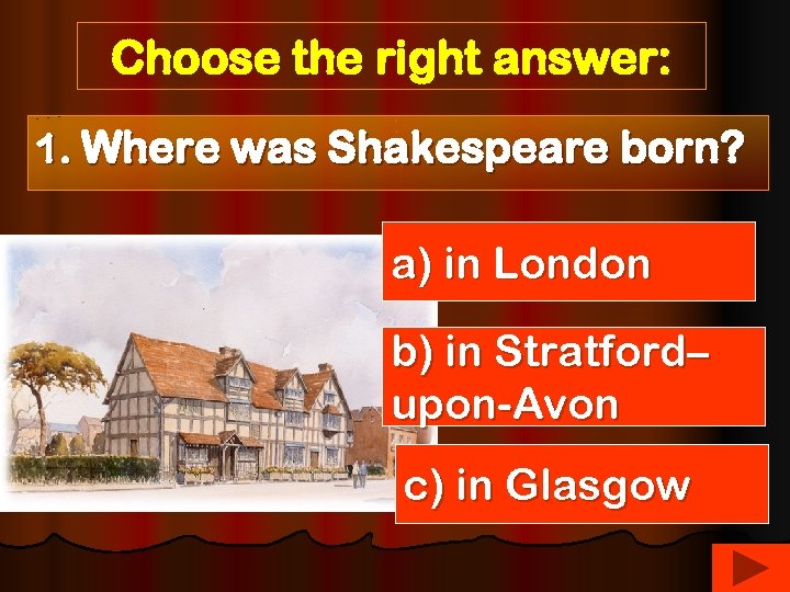 Choose the right answer: 1. Where was Shakespeare born? a) in London b) in