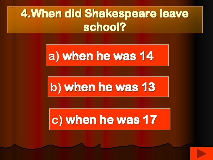 4. When did Shakespeare leave school? a) when he was 14 b) when he