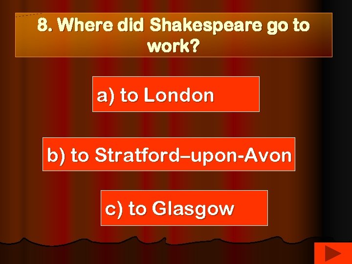 8. Where did Shakespeare go to work? a) to London b) to Stratford–upon-Avon c)