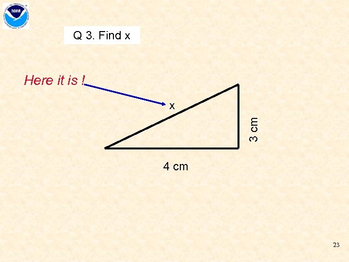 Q 3. Find x Here it is ! 3 cm x 4 cm 23