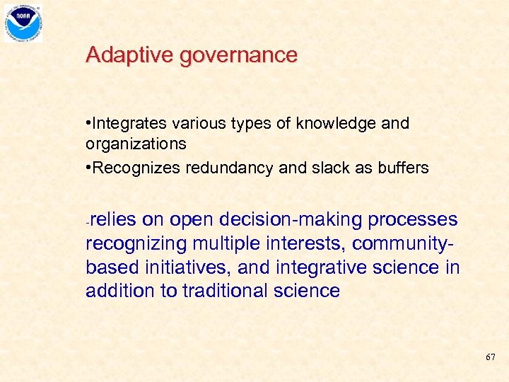 Adaptive governance • Integrates various types of knowledge and organizations • Recognizes redundancy and