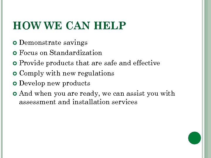 HOW WE CAN HELP Demonstrate savings Focus on Standardization Provide products that are safe