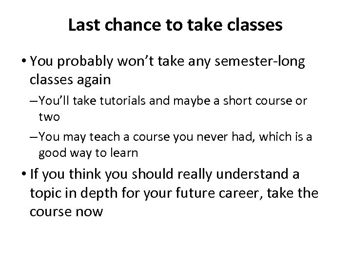 Last chance to take classes • You probably won’t take any semester-long classes again