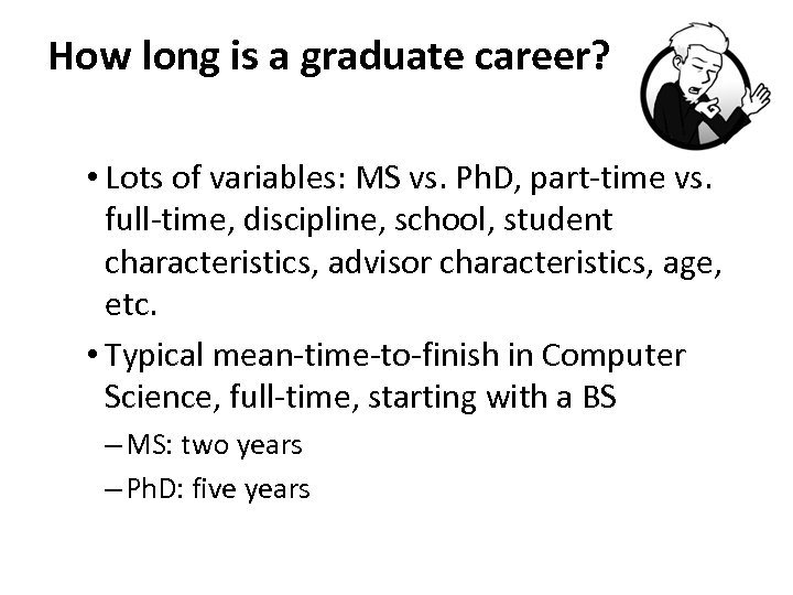How long is a graduate career? • Lots of variables: MS vs. Ph. D,