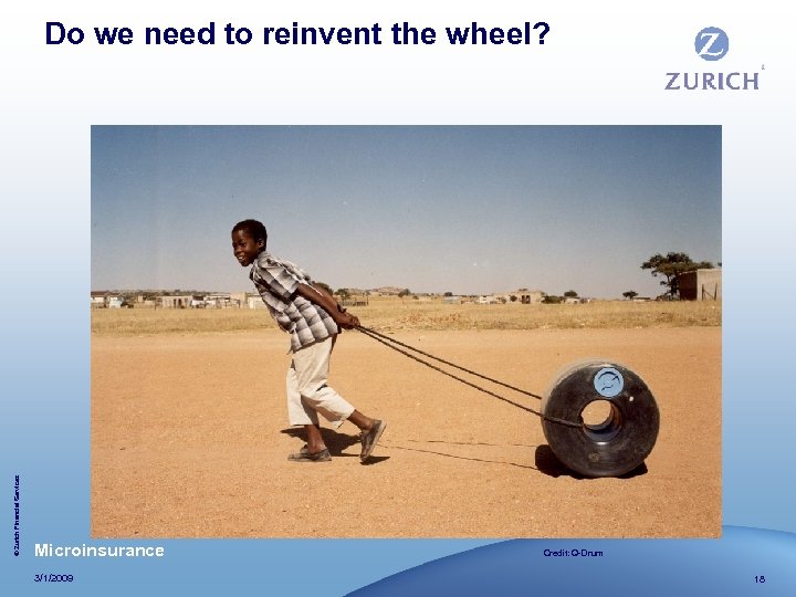 © Zurich Financial Services Do we need to reinvent the wheel? Microinsurance 3/1/2009 Credit: