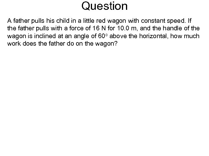 Question A father pulls his child in a little red wagon with constant speed.