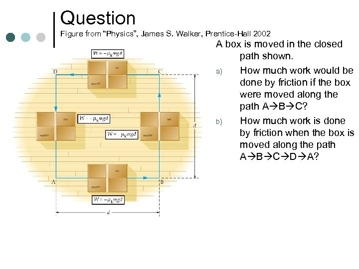 Question Figure from “Physics”, James S. Walker, Prentice-Hall 2002 A box is moved in