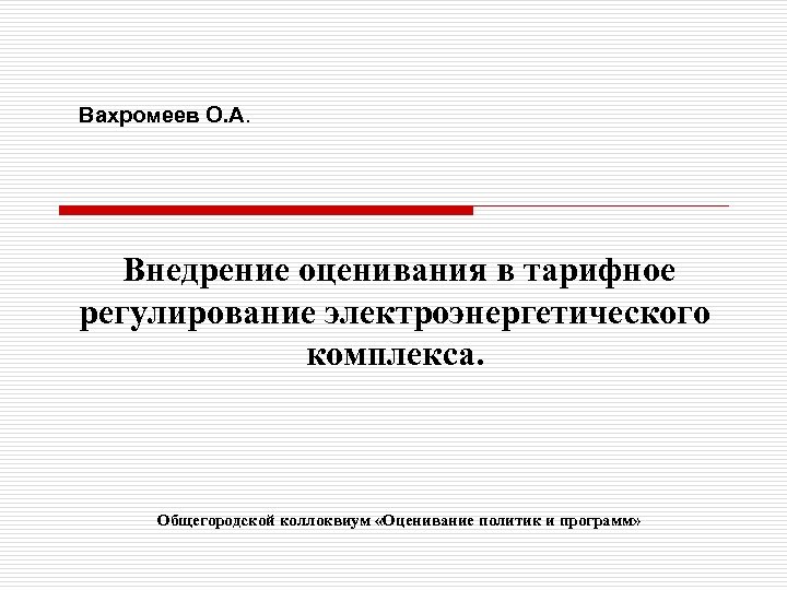 Вахромеев О. А. Внедрение оценивания в тарифное регулирование электроэнергетического комплекса. Общегородской коллоквиум «Оценивание политик