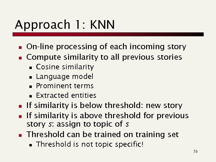 Approach 1: KNN n n On-line processing of each incoming story Compute similarity to